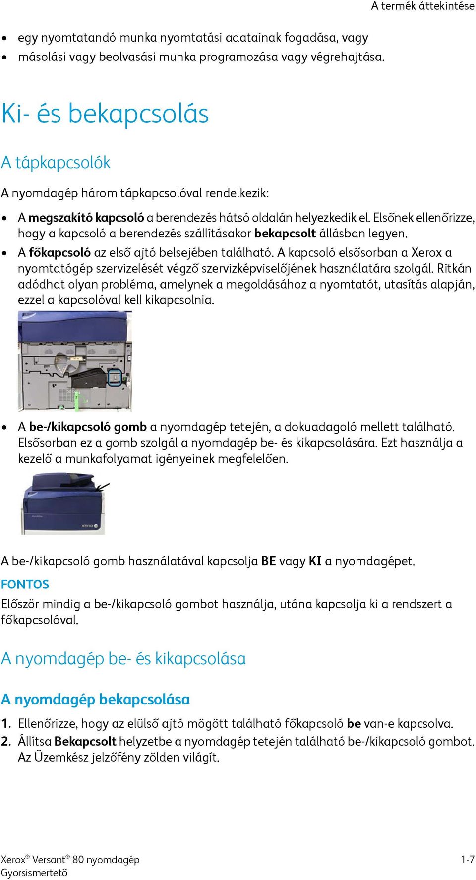 Elsőnek ellenőrizze, hogy a kapcsoló a berendezés szállításakor bekapcsolt állásban legyen. A főkapcsoló az első ajtó belsejében található.