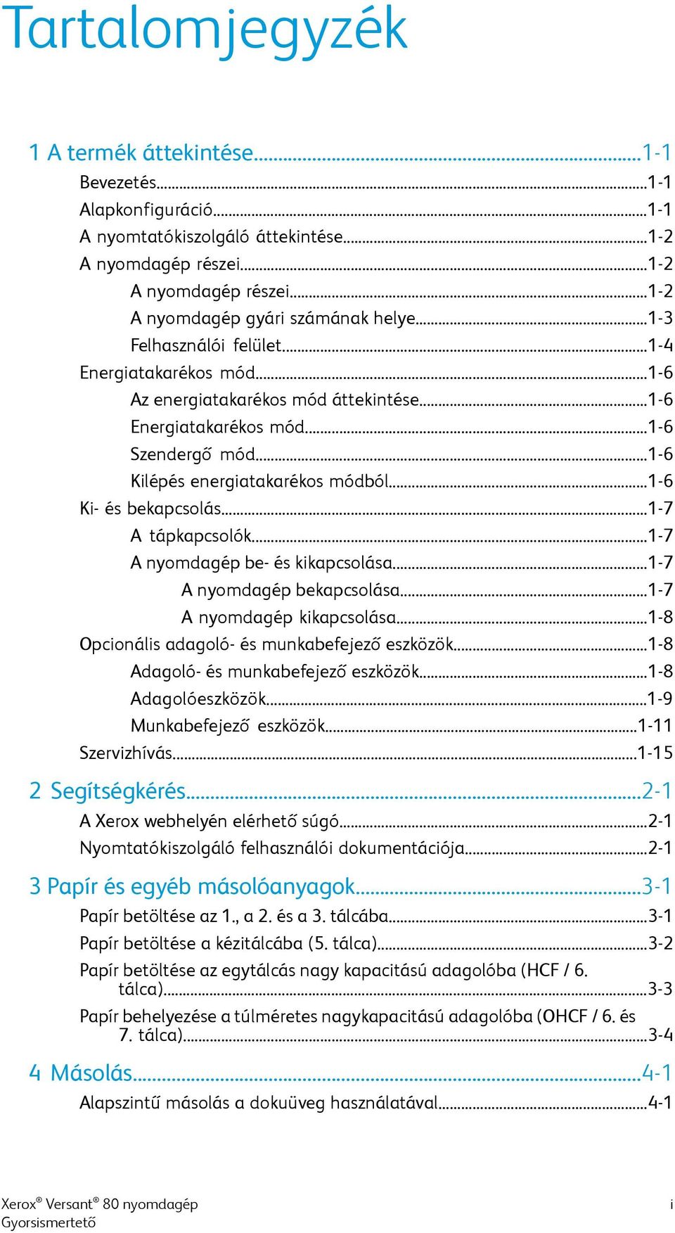 ..1-6 Ki- és bekapcsolás...1-7 A tápkapcsolók...1-7 A nyomdagép be- és kikapcsolása...1-7 A nyomdagép bekapcsolása...1-7 A nyomdagép kikapcsolása...1-8 Opcionális adagoló- és munkabefejező eszközök.