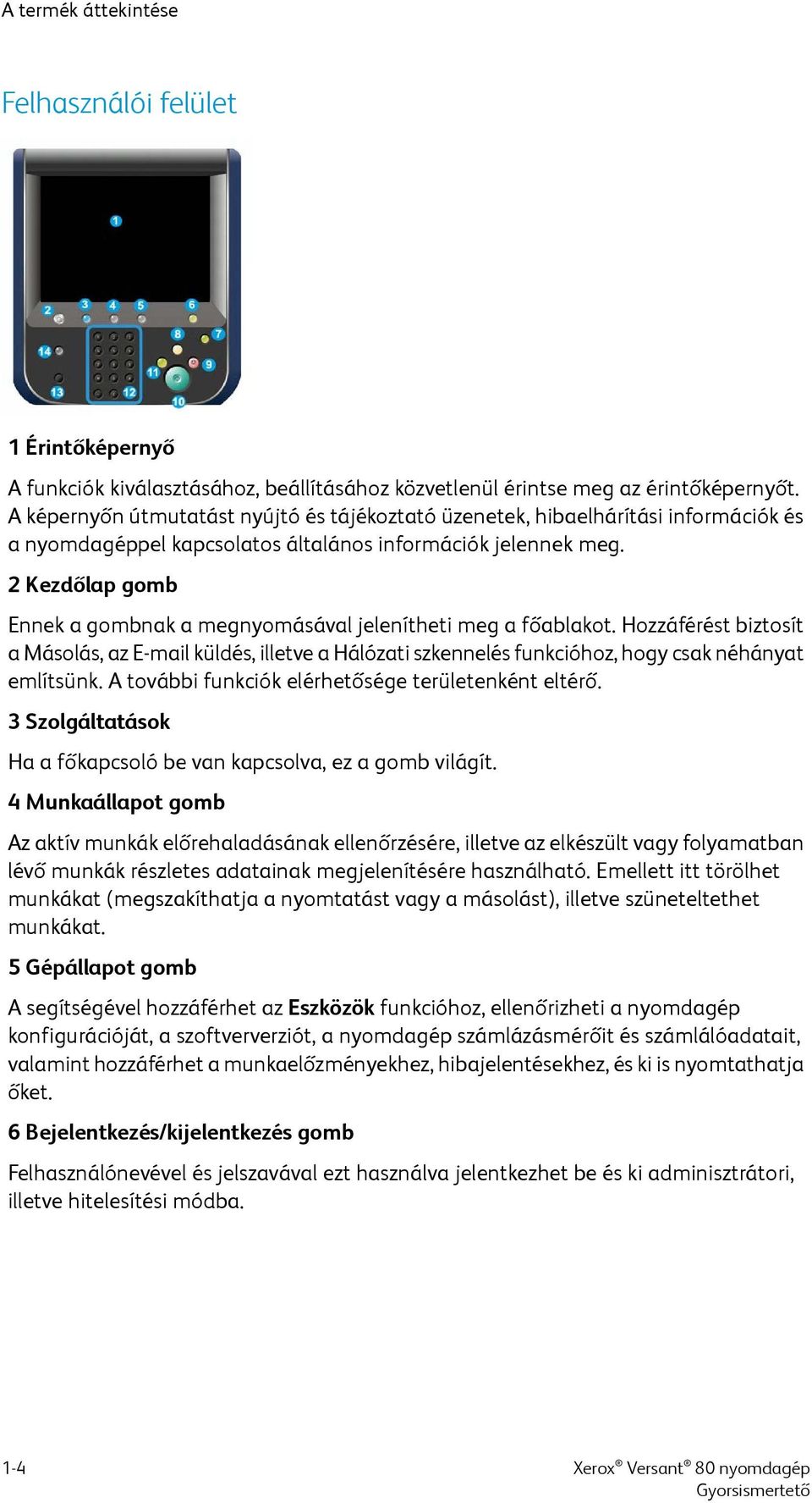 2 Kezdőlap gomb Ennek a gombnak a megnyomásával jelenítheti meg a főablakot. Hozzáférést biztosít a Másolás, az E-mail küldés, illetve a Hálózati szkennelés funkcióhoz, hogy csak néhányat említsünk.