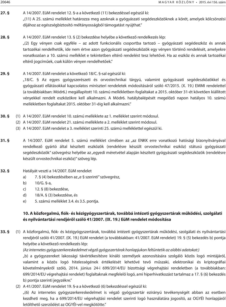 (2) bekezdése helyébe a következő rendelkezés lép: (2) Egy vényen csak egyféle az adott funkcionális csoportba tartozó gyógyászati segédeszköz és annak tartozékai rendelhetők, ide nem értve azon