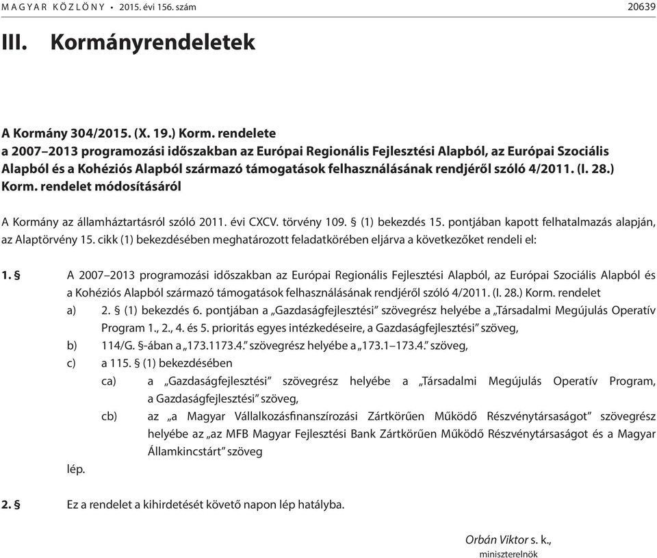 4/2011. (I. 28.) Korm. rendelet módosításáról A Kormány az államháztartásról szóló 2011. évi CXCV. törvény 109. (1) bekezdés 15. pontjában kapott felhatalmazás alapján, az Alaptörvény 15.