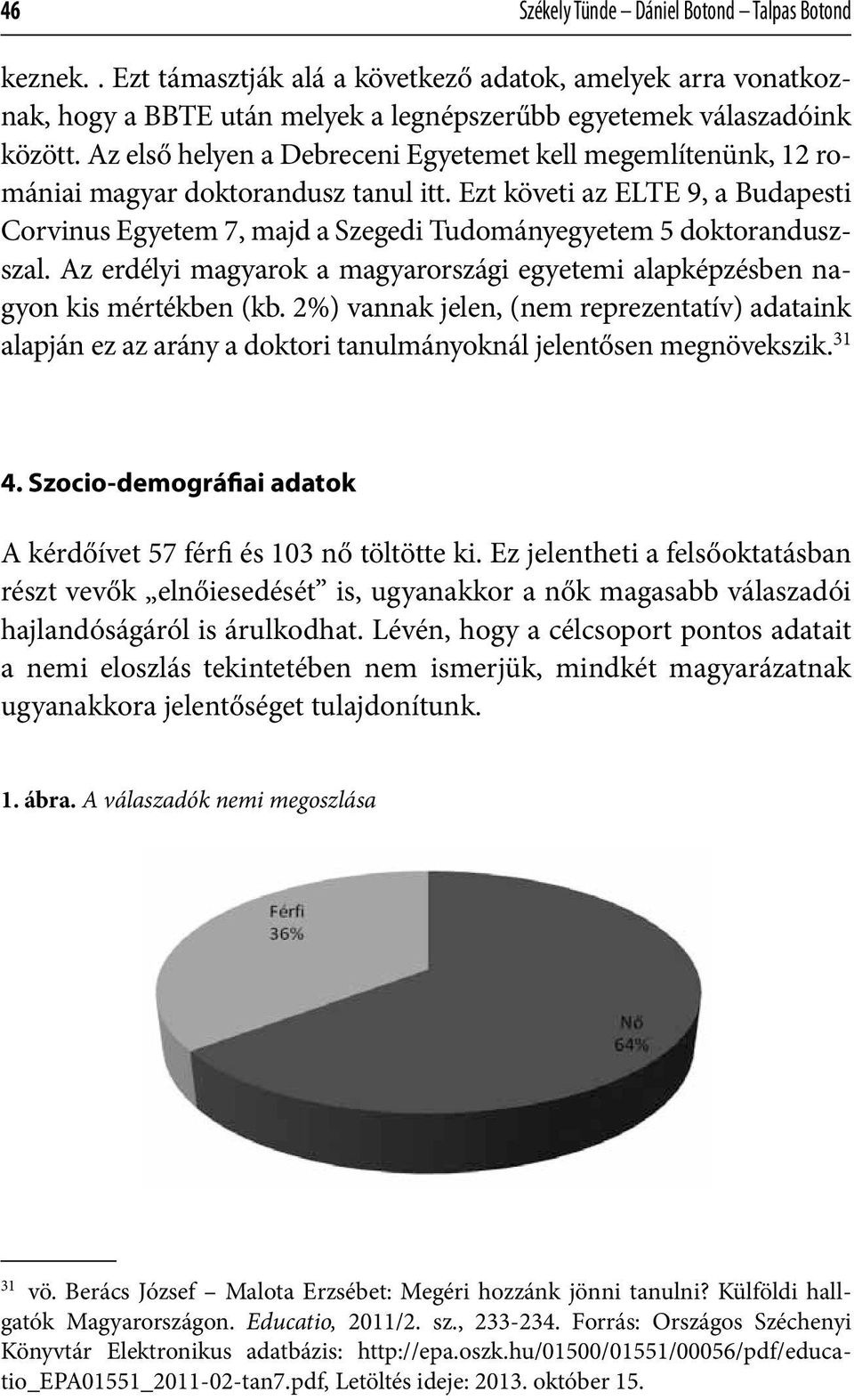 Ezt követi az ELTE 9, a Budapesti Corvinus Egyetem 7, majd a Szegedi Tudományegyetem 5 doktoranduszszal. Az erdélyi magyarok a magyarországi egyetemi alapképzésben nagyon kis mértékben (kb.