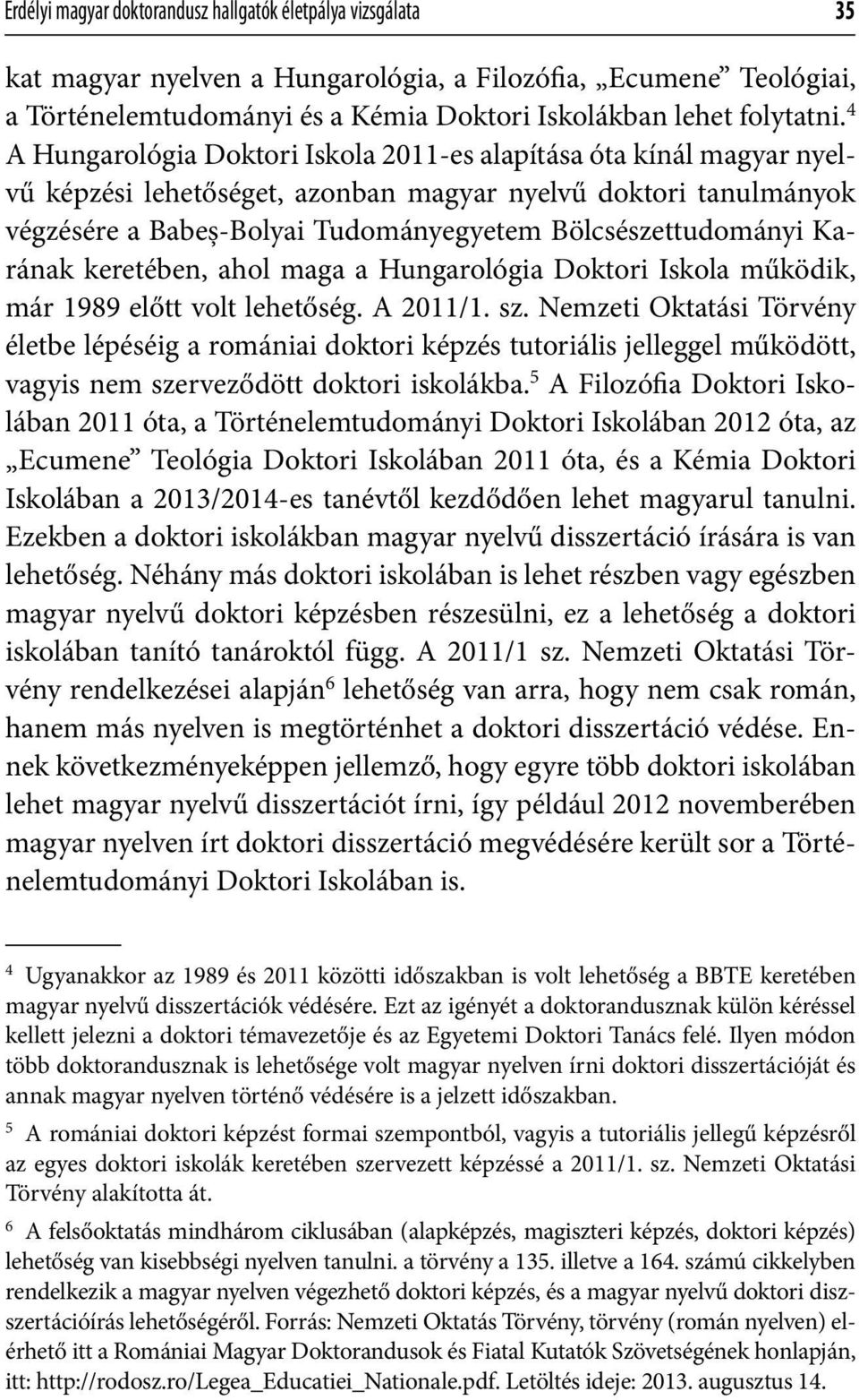 Karának keretében, ahol maga a Hungarológia Doktori Iskola működik, már 1989 előtt volt lehetőség. A 2011/1. sz.