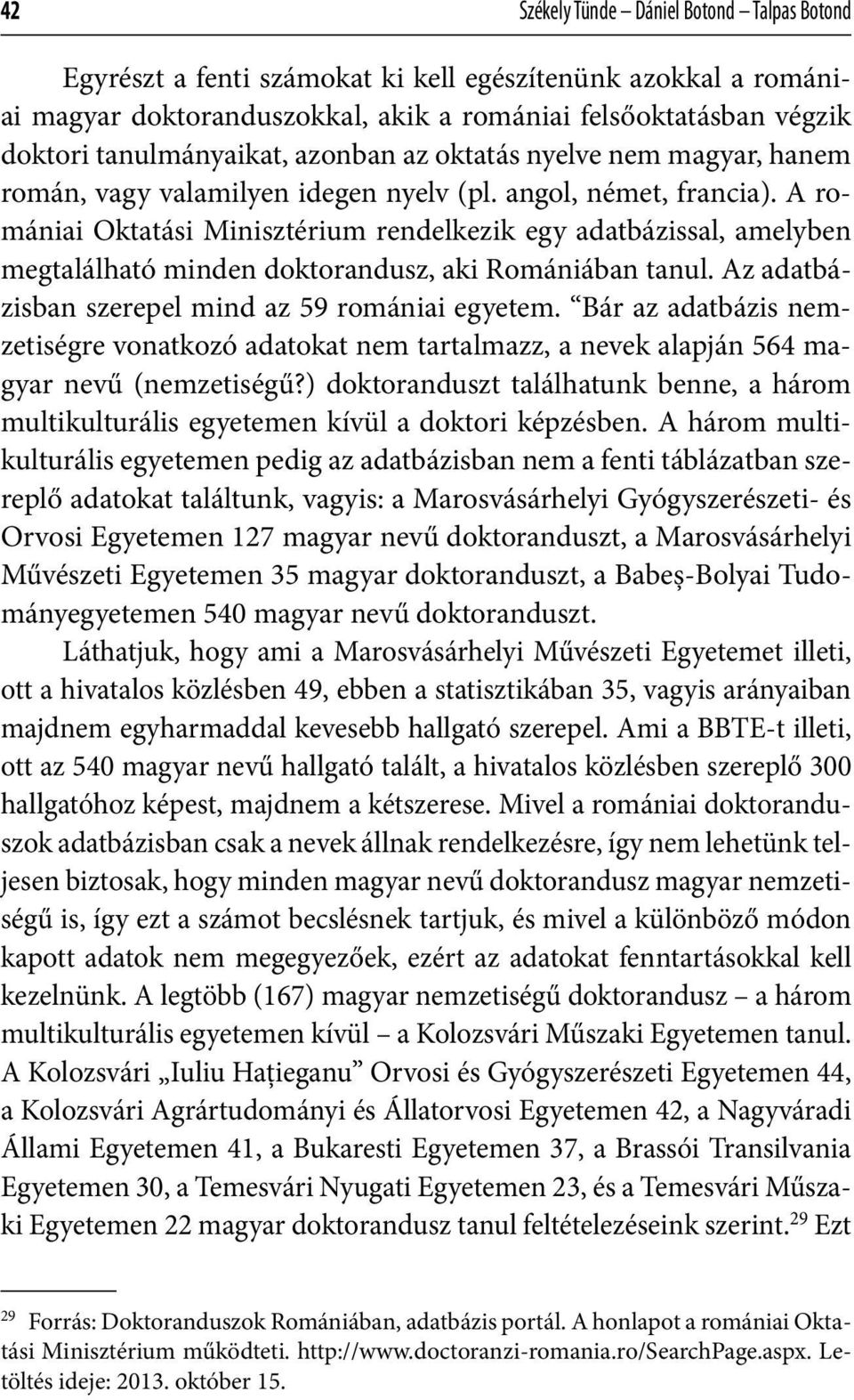 A romániai Oktatási Minisztérium rendelkezik egy adatbázissal, amelyben megtalálható minden doktorandusz, aki Romániában tanul. Az adatbázisban szerepel mind az 59 romániai egyetem.