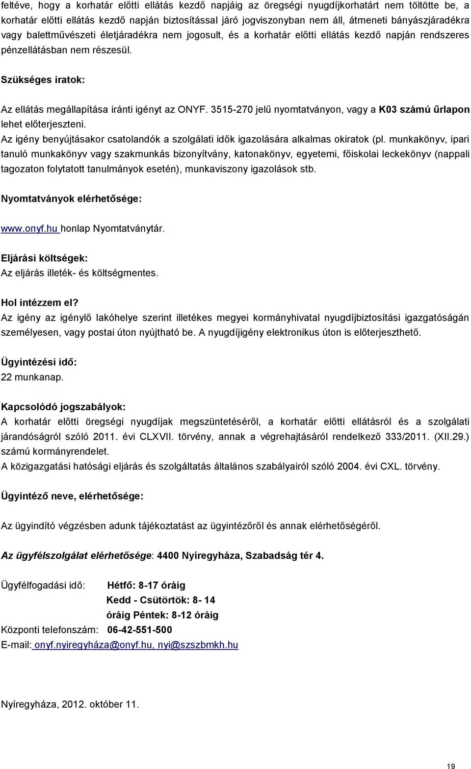 Szükséges iratok: Az ellátás megállapítása iránti igényt az ONYF. 3515-270 jelű nyomtatványon, vagy a K03 számú űrlapon lehet előterjeszteni.