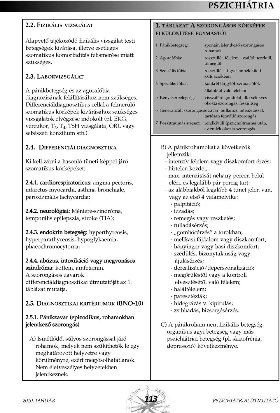 Differenciáldiagnosztikus céllal a felmerülõ szomatikus kórképek kizárásához szükséges vizsgálatok elvégzése indokolt (pl. EKG, vércukor, T 3, T 4, TSH vizsgálata, ORL vagy sebészeti konzílium stb.).