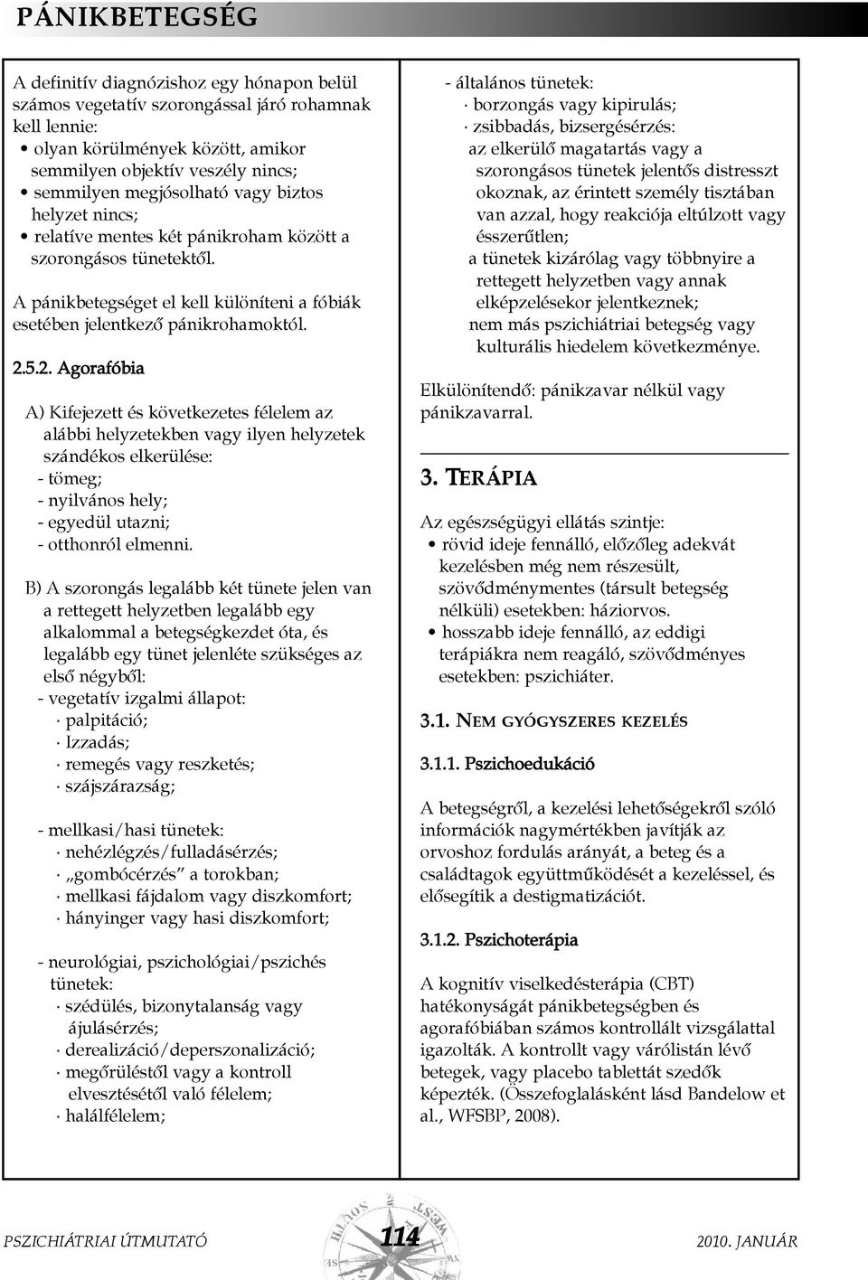 5.2. Agorafóbia A) Kifejezett és következetes félelem az alábbi helyzetekben vagy ilyen helyzetek szándékos elkerülése: - tömeg; - nyilvános hely; - egyedül utazni; - otthonról elmenni.