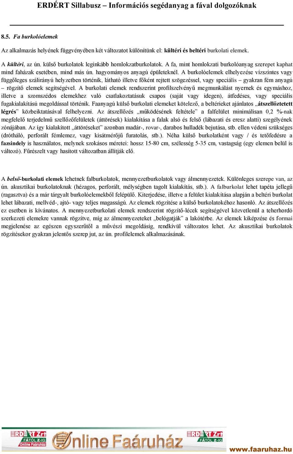 A burkolóelemek elhelyezése vízszintes vagy függőleges szálirányú helyzetben történik, látható illetve főként rejtett szögezéssel, vagy speciális gyakran fém anyagú rögzítő elemek segítségével.