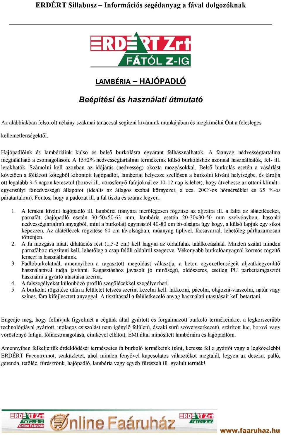 A 15±2% nedvességtartalmú termékeink külső burkoláshoz azonnal használhatók, fel- ill. lerakhatók. Számolni kell azonban az időjárás (nedvesség) okozta mozgásokkal.