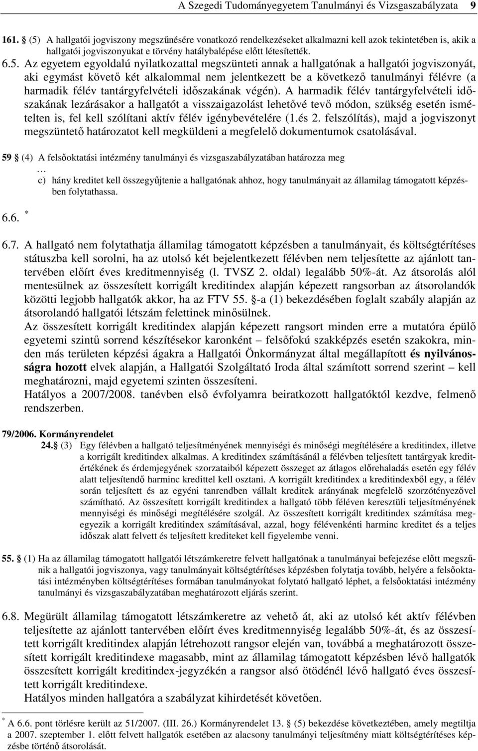egyoldalú nyilatkozattal megszünteti annak a hallgatónak a hallgatói jogviszonyát, aki egymást követı két alkalommal nem jelentkezett be a következı tanulmányi félévre (a harmadik félév