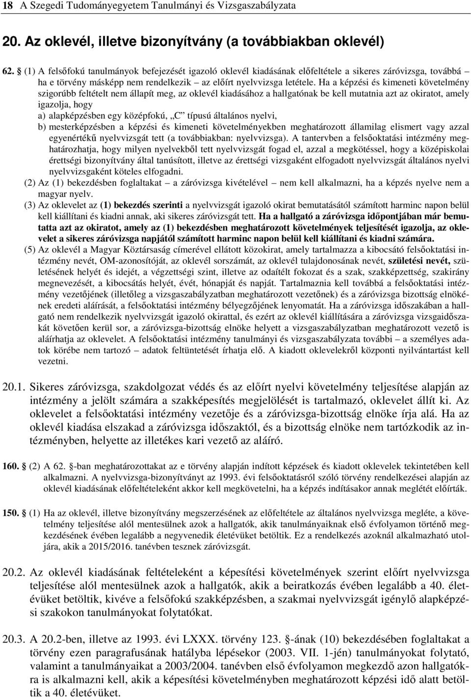 Ha a képzési és kimeneti követelmény szigorúbb feltételt nem állapít meg, az oklevél kiadásához a hallgatónak be kell mutatnia azt az okiratot, amely igazolja, hogy a) alapképzésben egy középfokú, C
