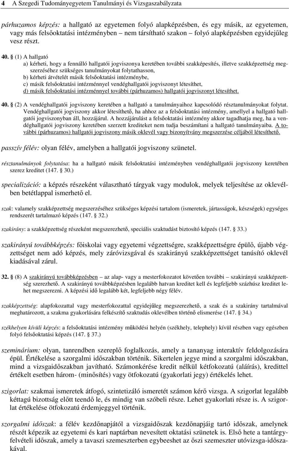 (1) A hallgató a) kérheti, hogy a fennálló hallgatói jogviszonya keretében további szakképesítés, illetve szakképzettség megszerzéséhez szükséges tanulmányokat folytathasson, b) kérheti átvételét