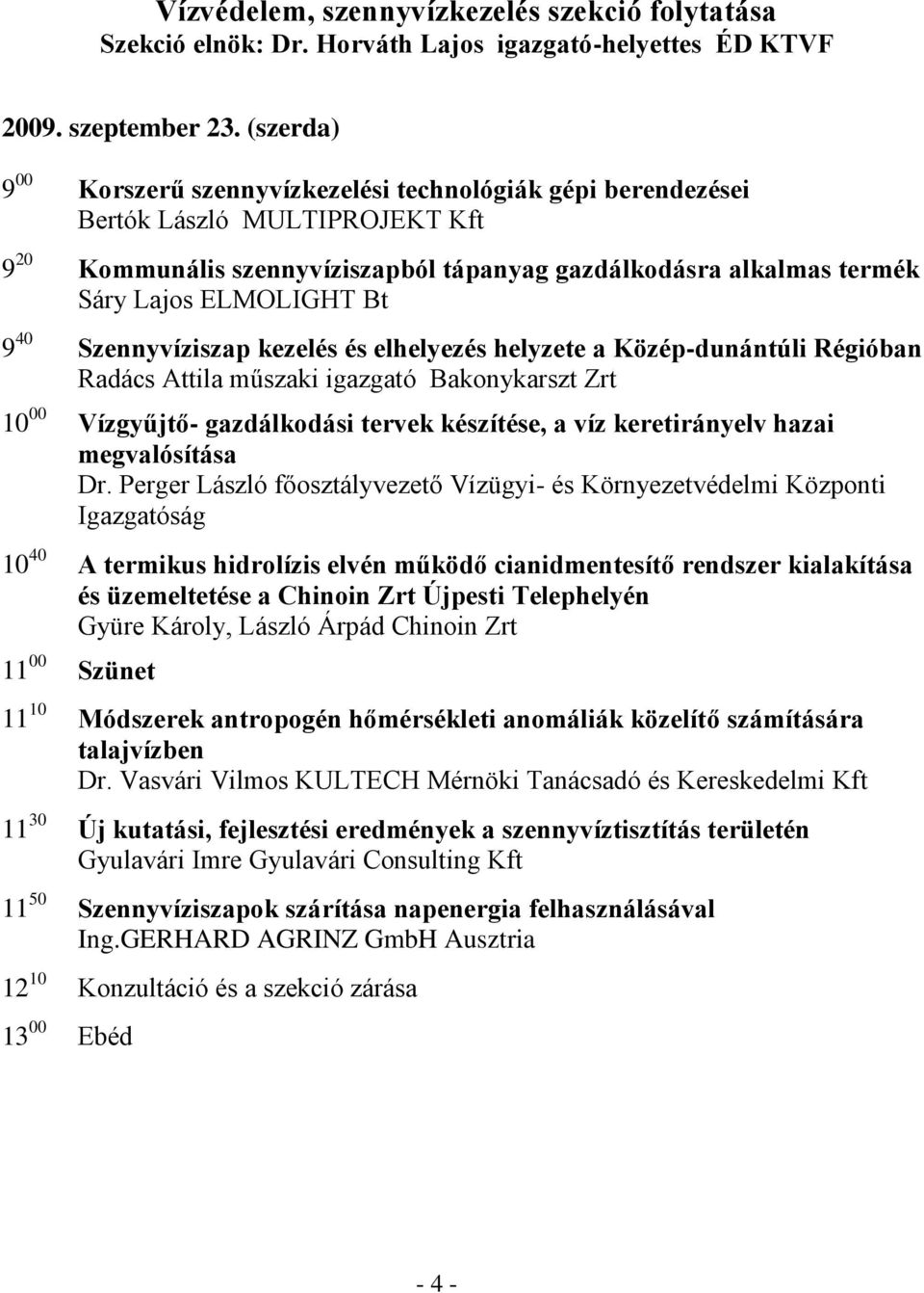 9 40 Szennyvíziszap kezelés és elhelyezés helyzete a Közép-dunántúli Régióban Radács Attila műszaki igazgató Bakonykarszt Zrt 10 00 Vízgyűjtő- gazdálkodási tervek készítése, a víz keretirányelv hazai