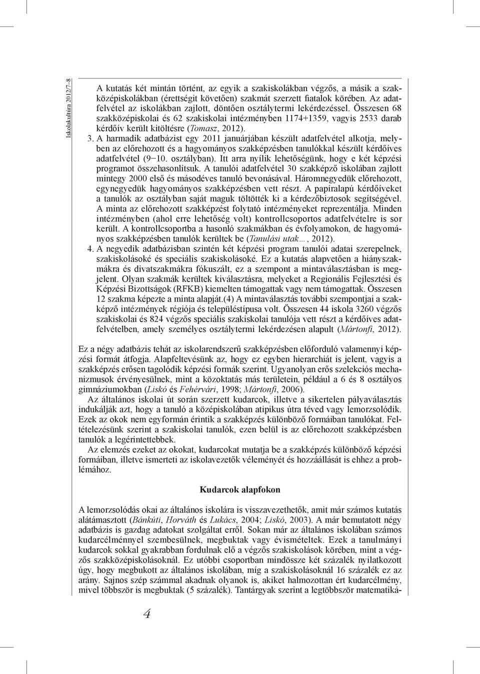 Összesen 68 szakközépiskolai és 62 szakiskolai intézményben 1174+1359, vagyis 2533 darab kérdőív került kitöltésre (Tomasz, 2012). 3.