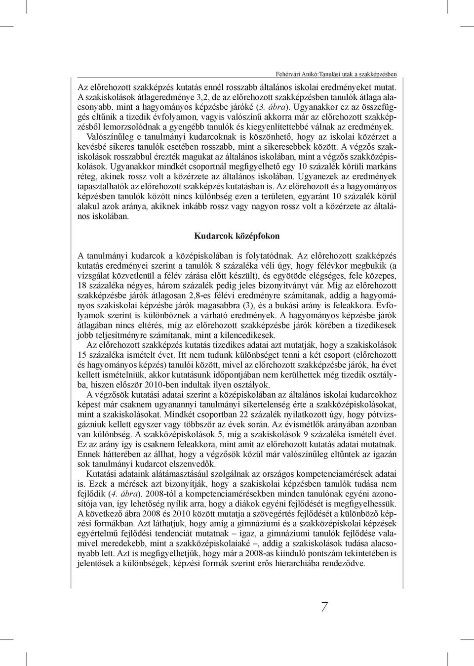 Ugyanakkor ez az összefüggés eltűnik a tizedik évfolyamon, vagyis valószínű akkorra már az előrehozott szakképzésből lemorzsolódnak a gyengébb tanulók és kiegyenlítettebbé válnak az eredmények.