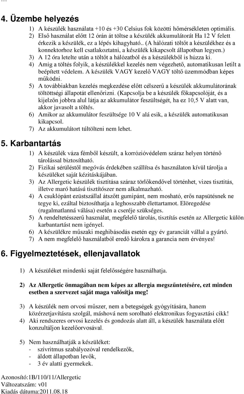 . (A hálózati töltőt a készülékhez és a konnektorhoz kell csatlakoztatni, a készülék kikapcsolt állapotban legyen.) 3) A 12 óra letelte után a töltőt a hálózatból és a készülékből is húzza ki.