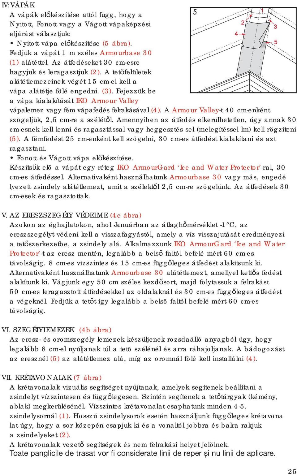 Fejezzük be a vápa kialakítását IKO Armour Valley vápalemez vagy fém vápafedés felrakásával (4). A Armour Valley-t 40 cm-enként szögeljük, 2,5 cm-re a szélétől.