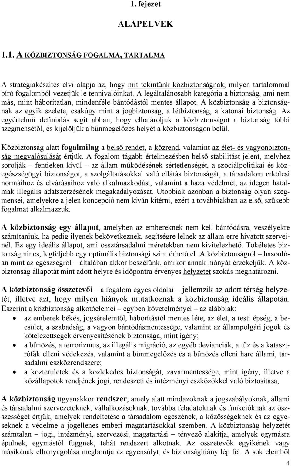 A közbiztonság a biztonságnak az egyik szelete, csakúgy mint a jogbiztonság, a létbiztonság, a katonai biztonság.