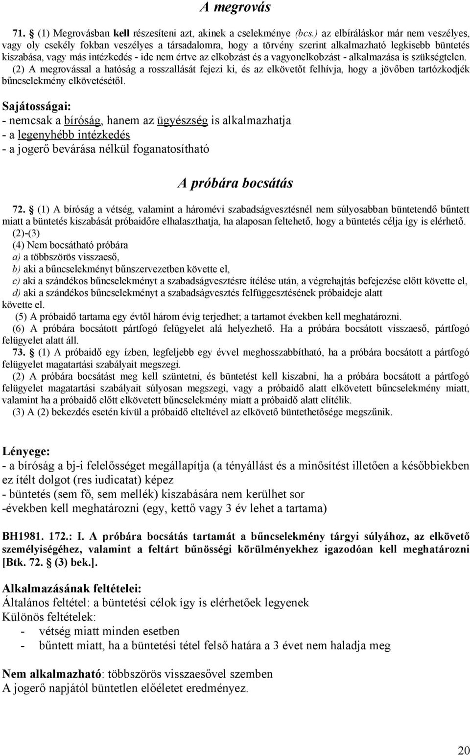 elkobzást és a vagyonelkobzást - alkalmazása is szükségtelen. (2) A megrovással a hatóság a rosszallását fejezi ki, és az elkövetőt felhívja, hogy a jövőben tartózkodjék bűncselekmény elkövetésétől.