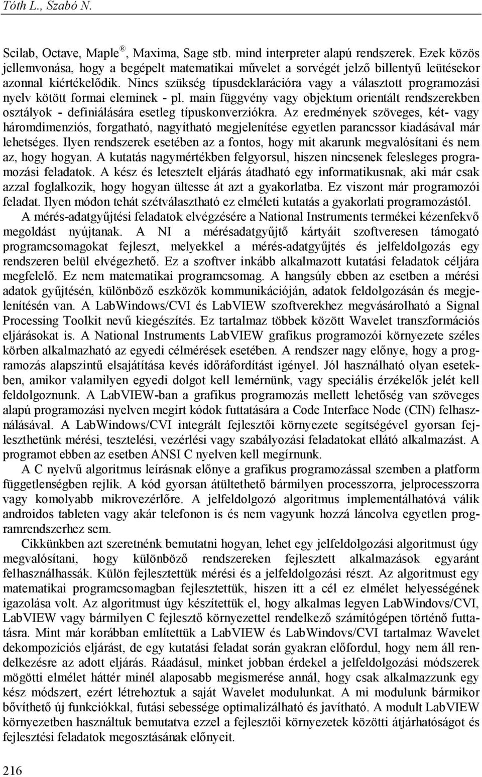 Nincs szükség típusdeklarációra vagy a választott programozási nyelv kötött formai eleminek - pl.