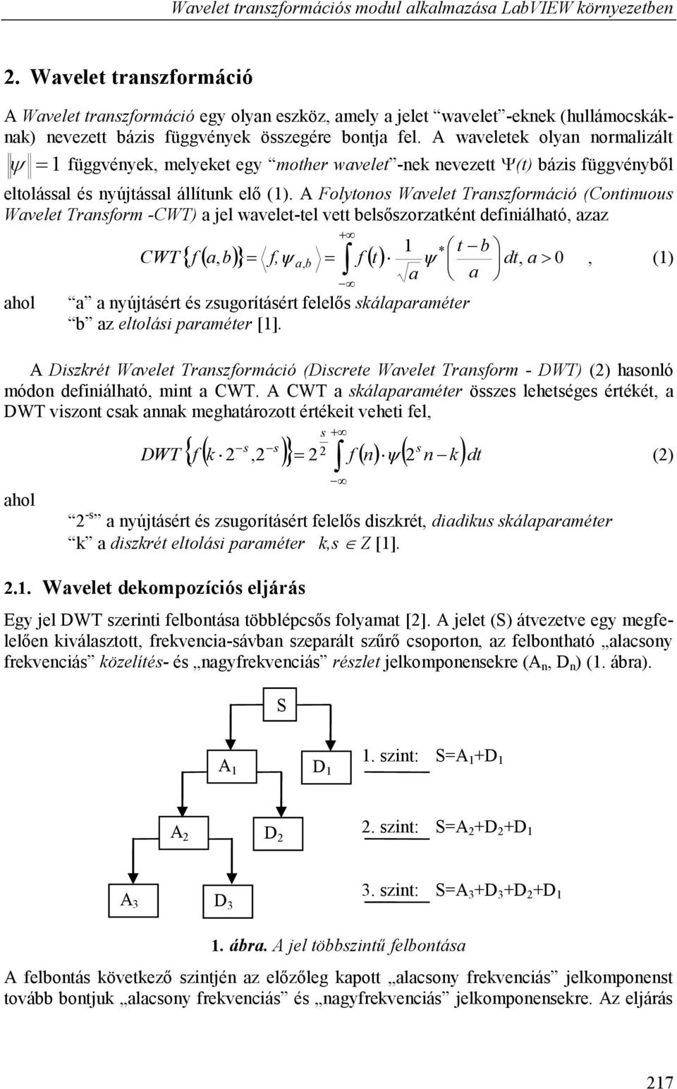 A waveletek olyan normalizált 1 függvények, melyeket egy mother wavelet -nek nevezett (t) bázis függvényből eltolással és nyújtással állítunk elő (1).