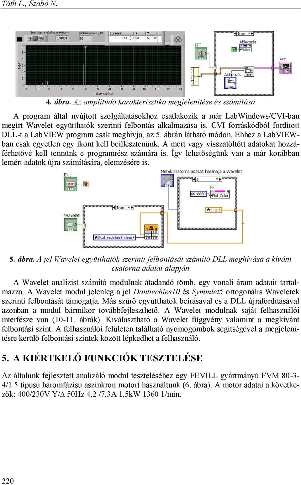 CVI forráskódból fordított DLL-t a LabVIEW program csak meghívja, az 5. ábrán látható módon. Ehhez a LabVIEWban csak egyetlen egy ikont kell beillesztenünk.