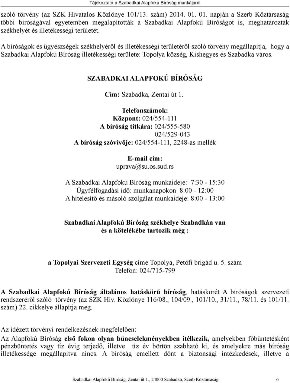 A bíróságok és ügyészségek székhelyéről és illetékességi területéről szóló törvény megállapítja, hogy a Szabadkai Alapfokú Bíróság illetékességi területe: Topolya község, Kishegyes és Szabadka város.