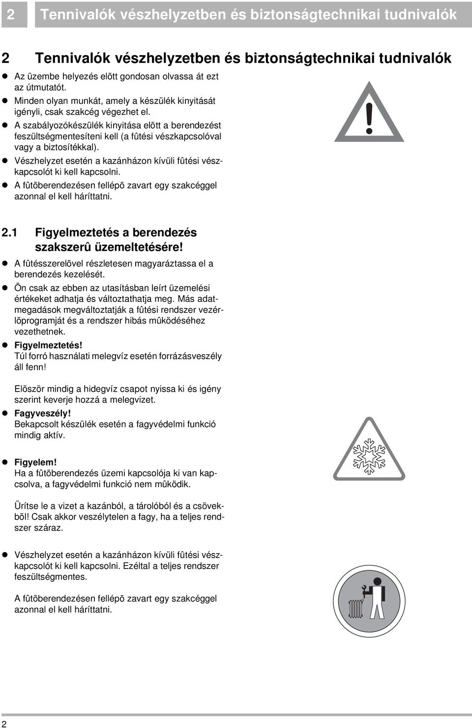 A szabályozókészülék kinyitása elõtt a berendezést feszültségmentesíteni kell (a fûtési vészkapcsolóval vagy a biztosítékkal).