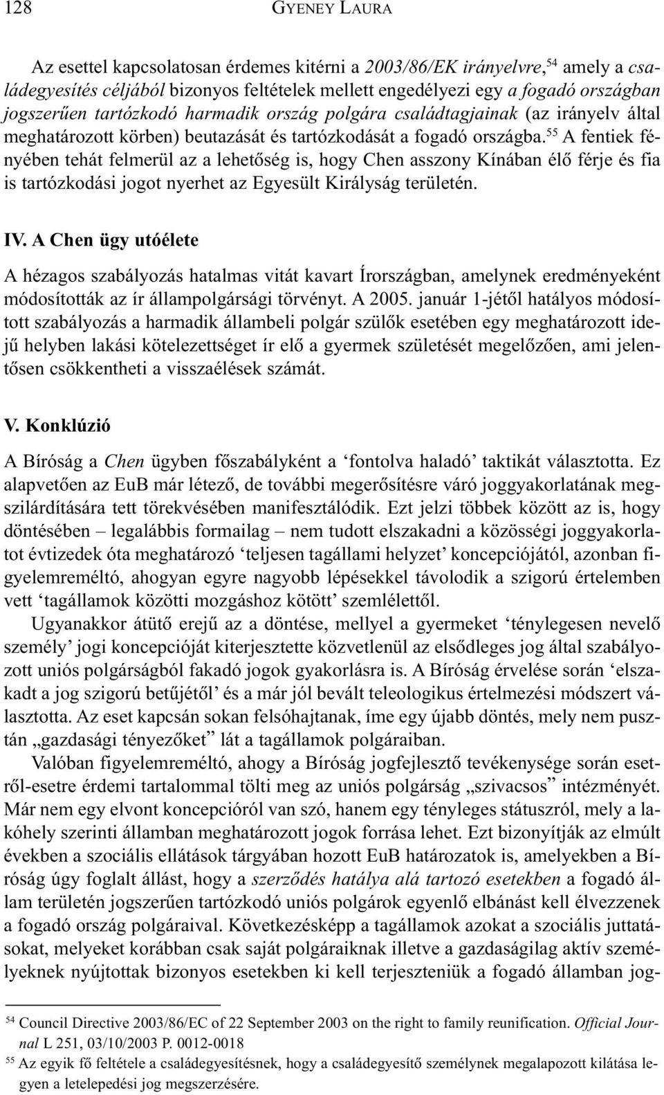 55 A fentiek fényében tehát felmerül az a lehetõség is, hogy Chen asszony Kínában élõ férje és fia is tartózkodási jogot nyerhet az Egyesült Királyság területén. IV.