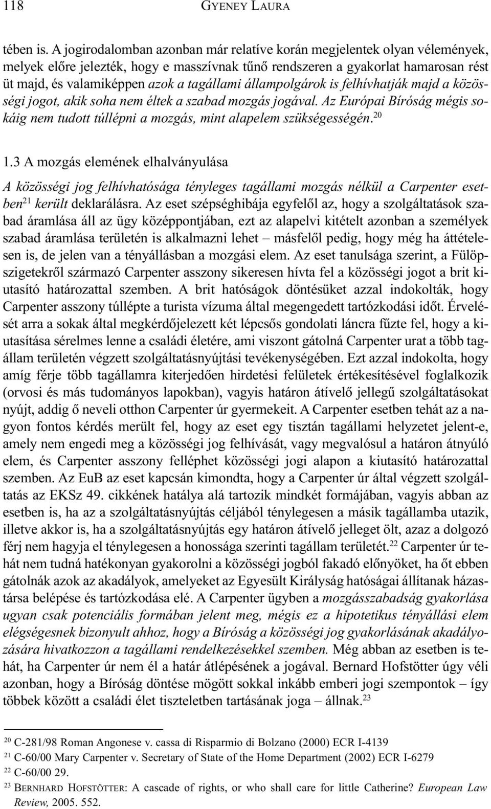 állampolgárok is felhívhatják majd a közösségi jogot, akik soha nem éltek a szabad mozgás jogával. Az Európai Bíróság mégis sokáig nem tudott túllépni a mozgás, mint alapelem szükségességén. 20 1.