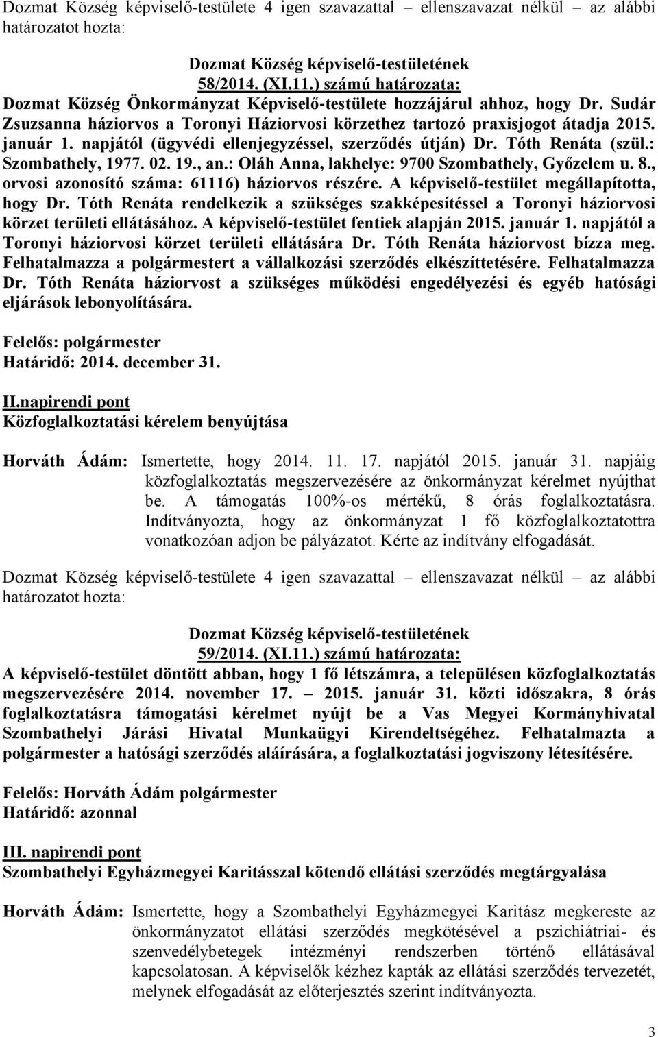 , orvosi azonosító száma: 61116) háziorvos részére. A képviselő-testület megállapította, hogy Dr. Tóth Renáta rendelkezik a szükséges szakképesítéssel a Toronyi háziorvosi körzet területi ellátásához.