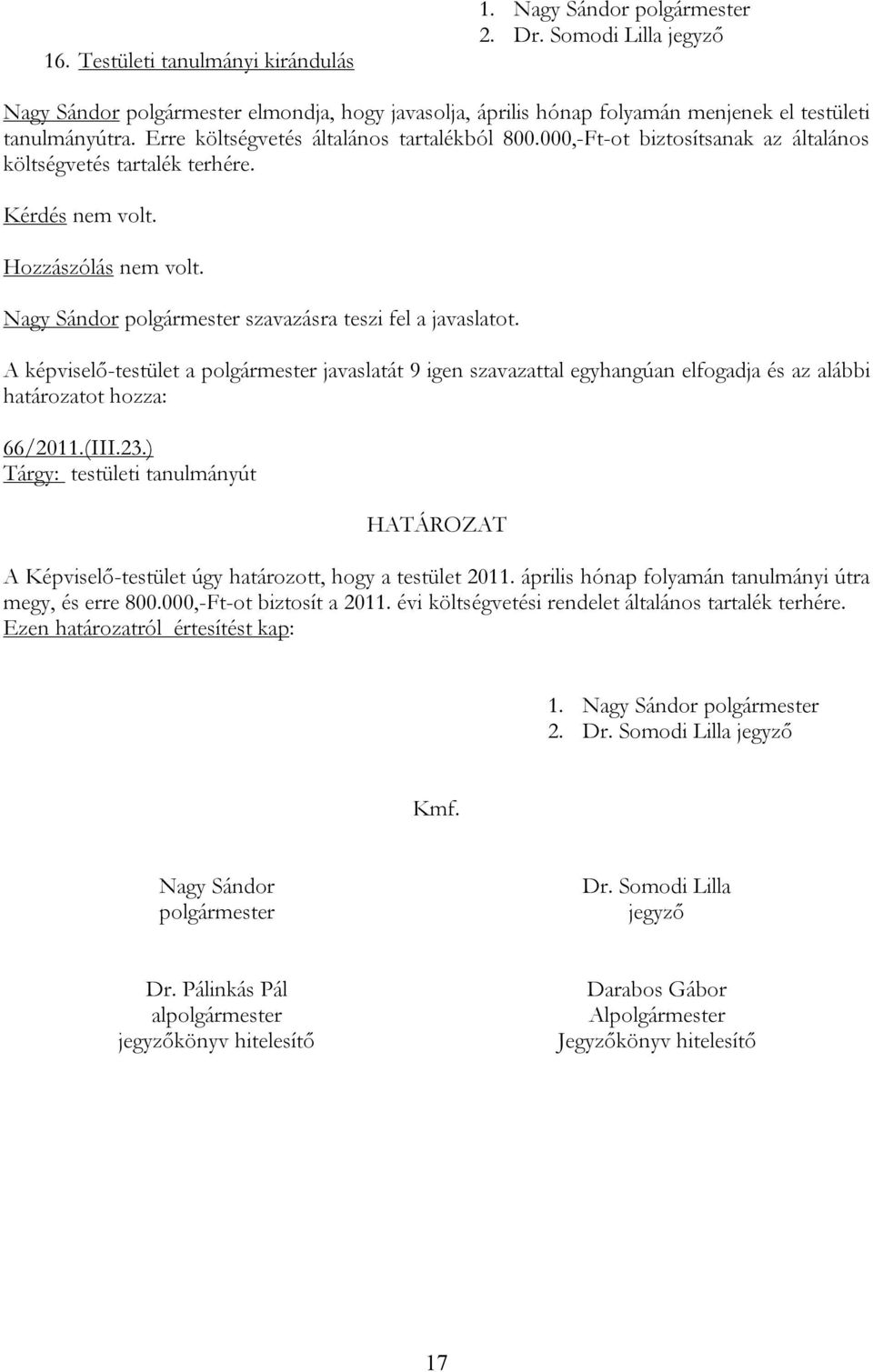 ) Tárgy: testületi tanulmányút A Képviselő-testület úgy határozott, hogy a testület 2011. április hónap folyamán tanulmányi útra megy, és erre 800.