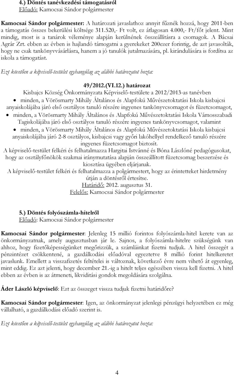 ebben az évben is hajlandó támogatni a gyerekeket 200ezer forintig, de azt javasolták, hogy ne csak tankönyvvásárlásra, hanem a jó tanulók jutalmazására, pl.