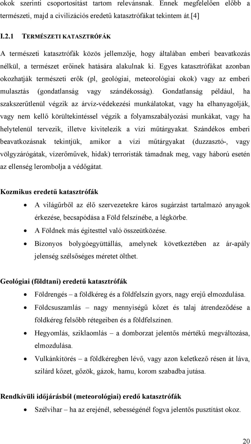 Egyes katasztrófákat azonban okozhatják természeti erők (pl, geológiai, meteorológiai okok) vagy az emberi mulasztás (gondatlanság vagy szándékosság).