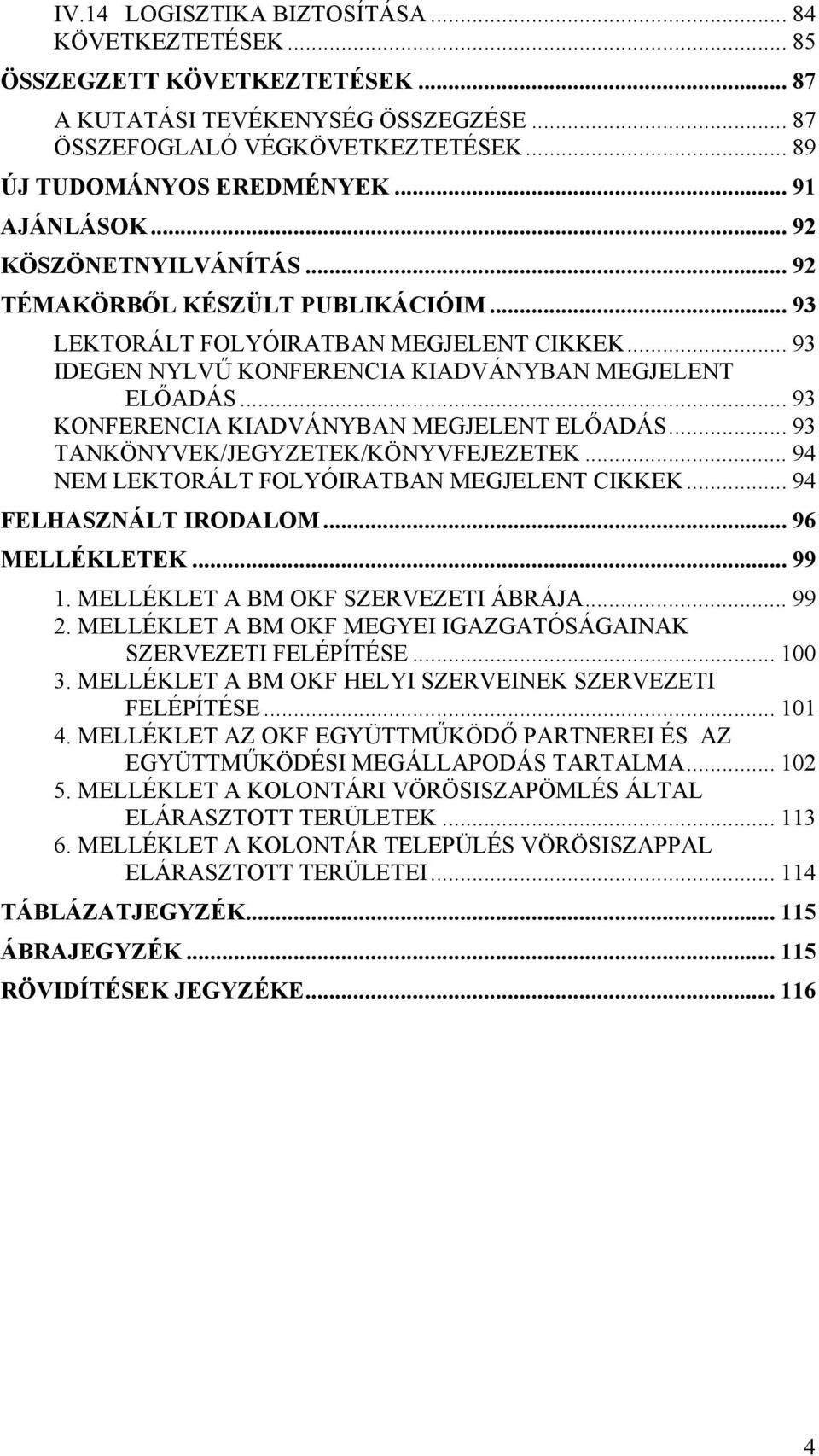 .. 93 KONFERENCIA KIADVÁNYBAN MEGJELENT ELŐADÁS... 93 TANKÖNYVEK/JEGYZETEK/KÖNYVFEJEZETEK... 94 NEM LEKTORÁLT FOLYÓIRATBAN MEGJELENT CIKKEK... 94 FELHASZNÁLT IRODALOM... 96 MELLÉKLETEK... 99 1.