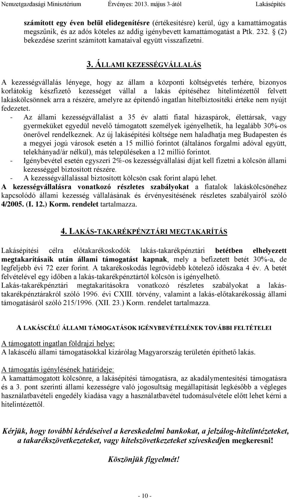 ÁLLAMI KEZESSÉGVÁLLALÁS A kezességvállalás lényege, hogy az állam a központi költségvetés terhére, bizonyos korlátokig készfizető kezességet vállal a lakás építéséhez hitelintézettől felvett