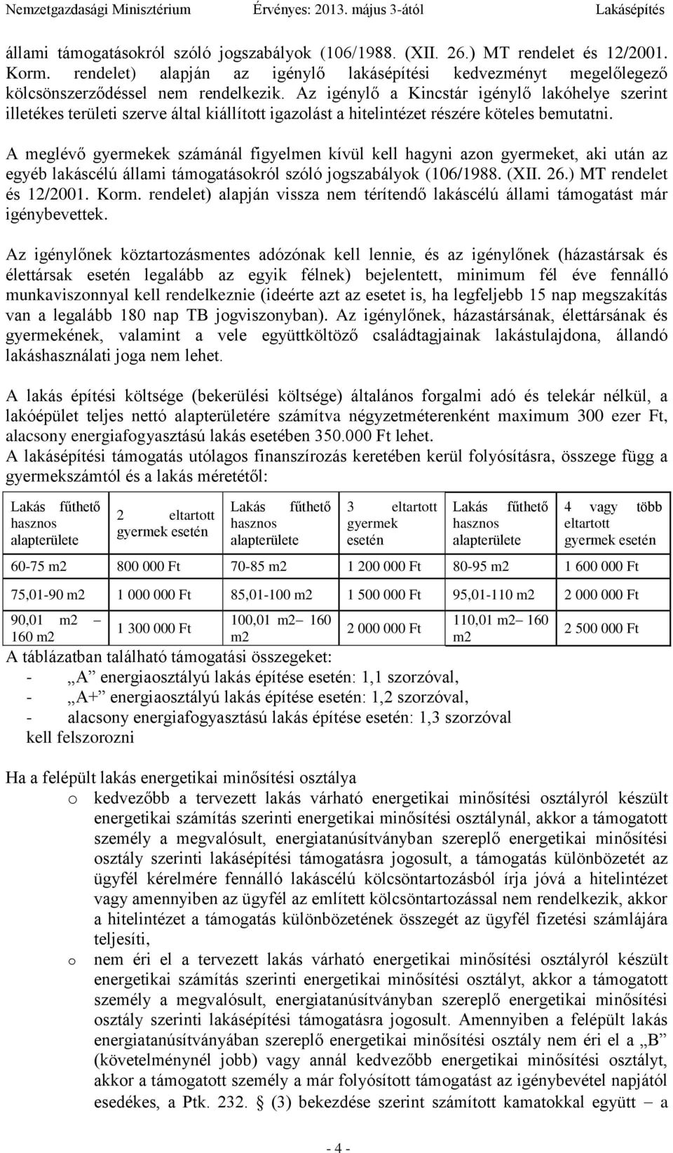 A meglévő gyermekek számánál figyelmen kívül kell hagyni azon gyermeket, aki után az egyéb lakáscélú állami támogatásokról szóló jogszabályok (106/1988. (XII. 26.) MT rendelet és 12/2001. Korm.