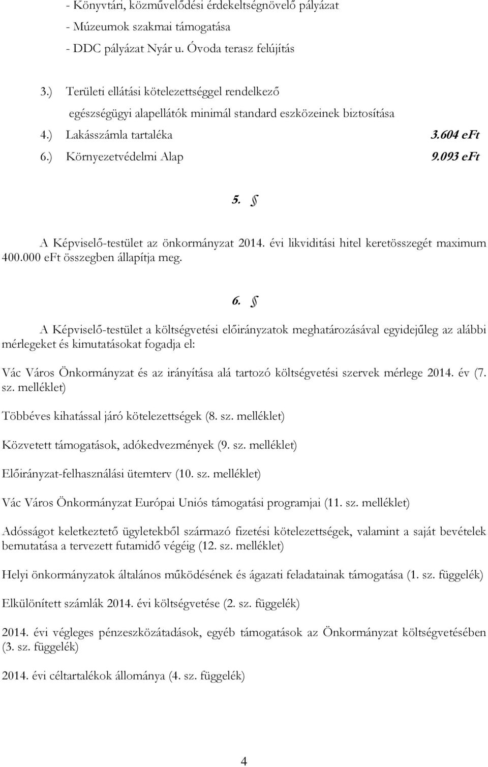 A Képviselő-testület az önkormányzat 2014. évi likviditási hitel keretösszegét maximum 400.000 eft összegben állapítja meg. 6.