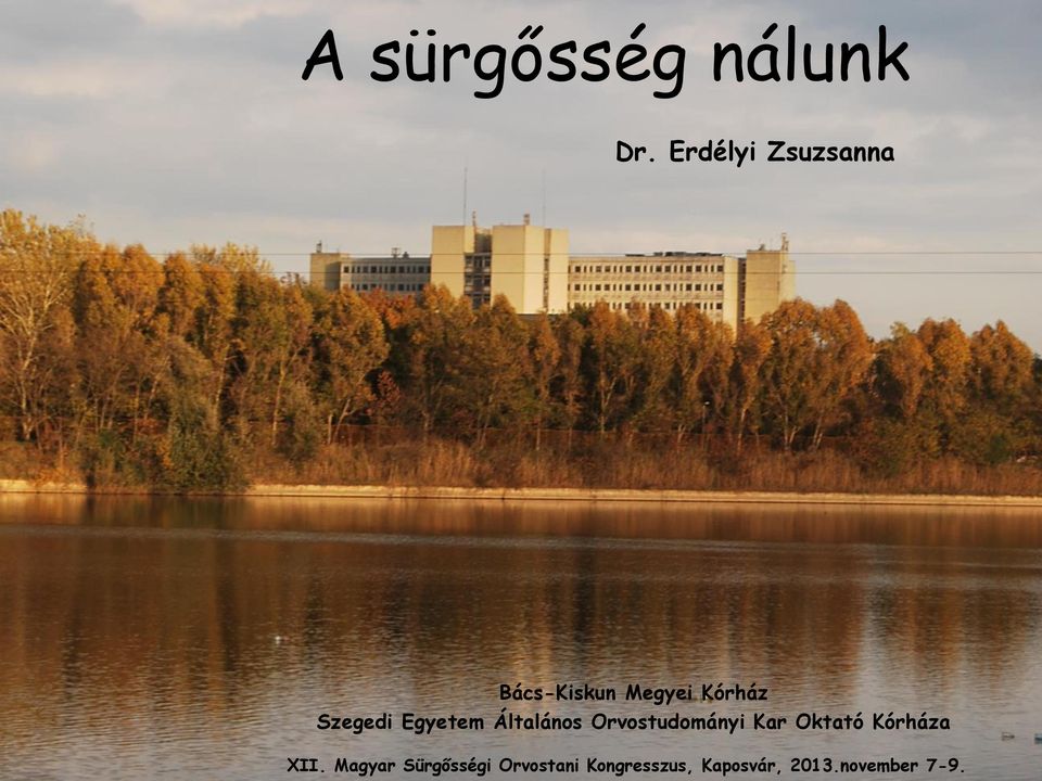 A sürgősség nálunk. Dr. Erdélyi Zsuzsanna. Bács-Kiskun Megyei Kórház  Szegedi Egyetem Általános Orvostudományi Kar Oktató Kórháza - PDF Free  Download