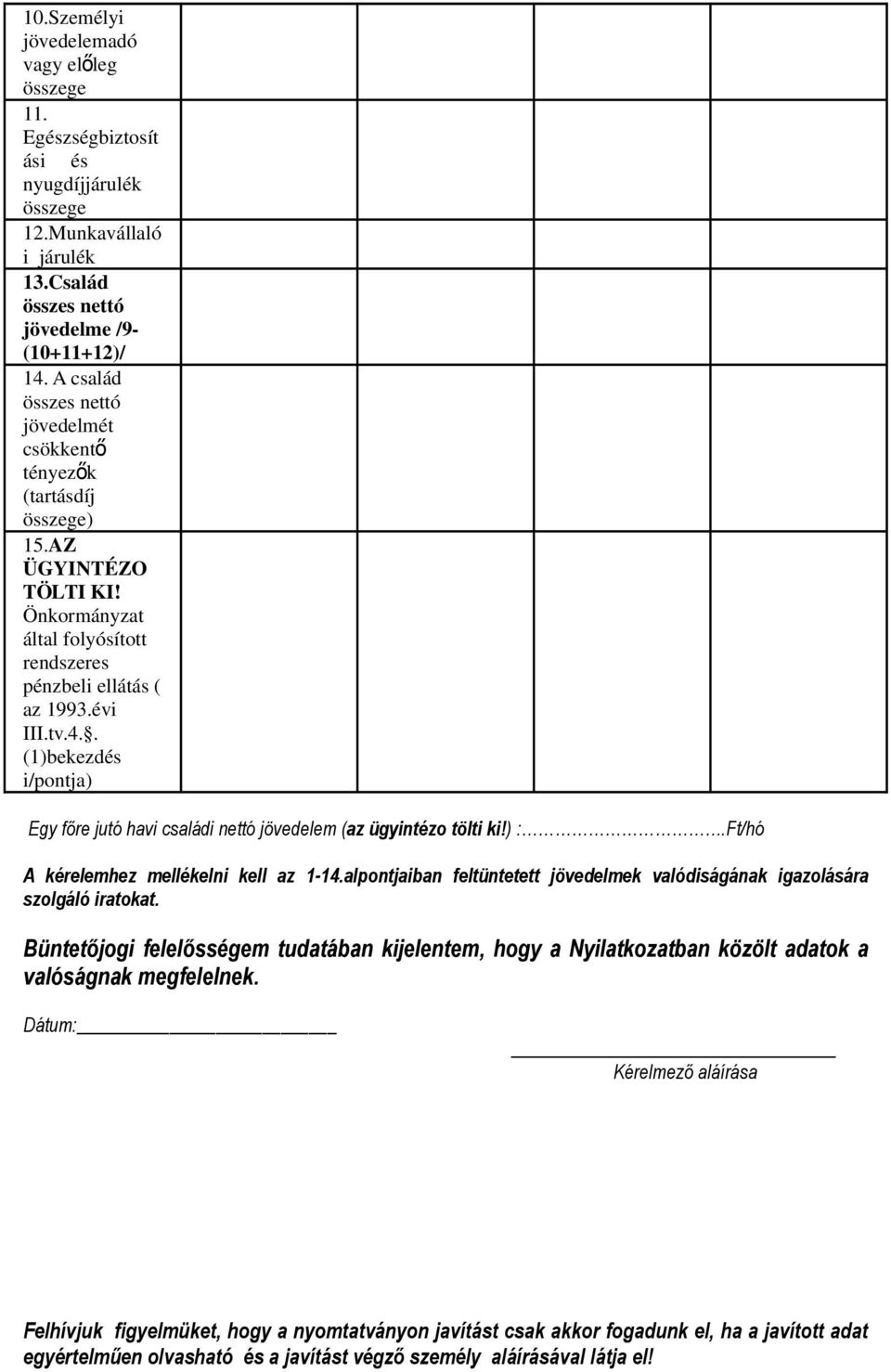 . (1)bekezdés i/pontja) Egy főre jutó havi családi nettó (az ügyintézo tölti ki!) :.Ft/hó A kérelemhez mellékelni kell az 1-14.alpontjaiban feltüntetett k valódiságának igazolására szolgáló iratokat.