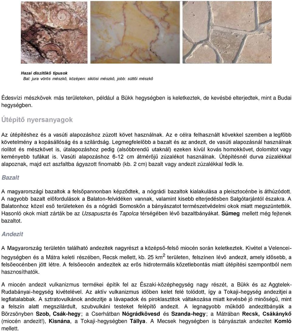 Legmegfelelőbb a bazalt és az andezit, de vasúti alapozásnál használnak riolitot és mészkövet is, útalapozáshoz pedig (alsóbbrendű utaknál) ezeken kívül kovás homokkövet, dolomitot vagy keményebb