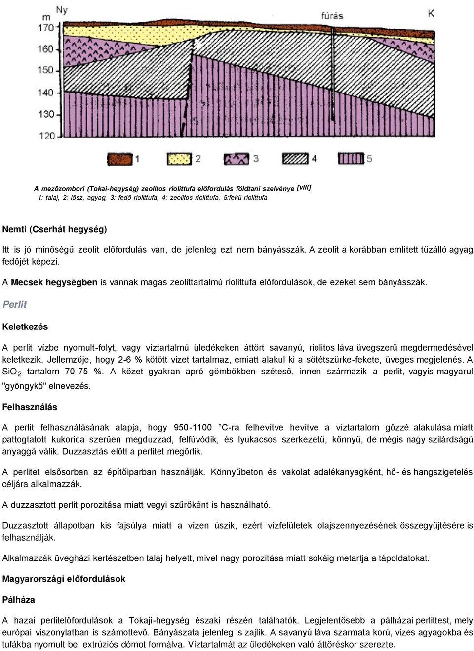 A Mecsek hegységben is vannak magas zeolittartalmú riolittufa előfordulások, de ezeket sem bányásszák.