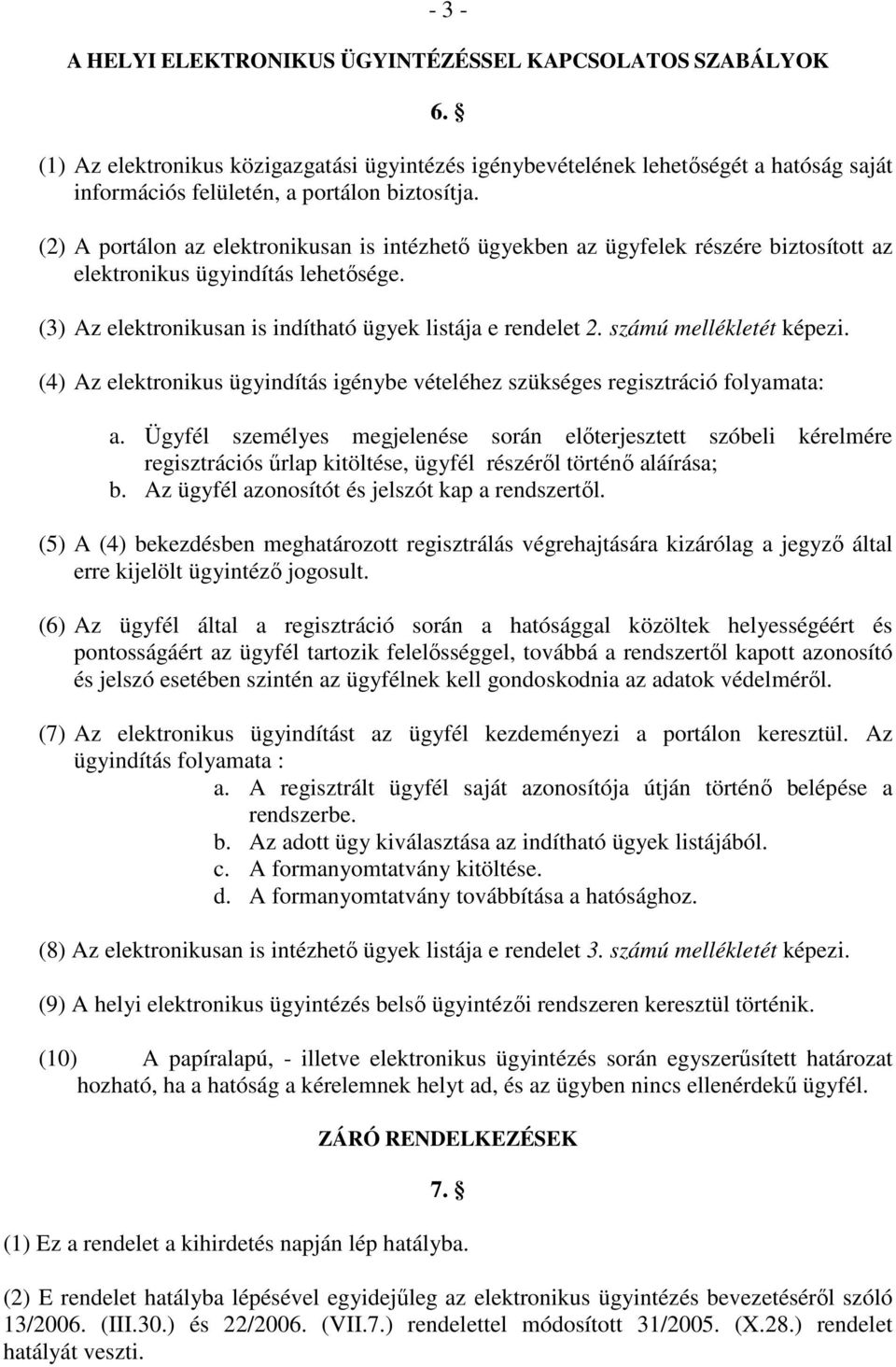 (2) A portálon az elektronikusan is intézhetı ügyekben az ügyfelek részére biztosított az elektronikus ügyindítás lehetısége. (3) Az elektronikusan is indítható ügyek listája e rendelet 2.