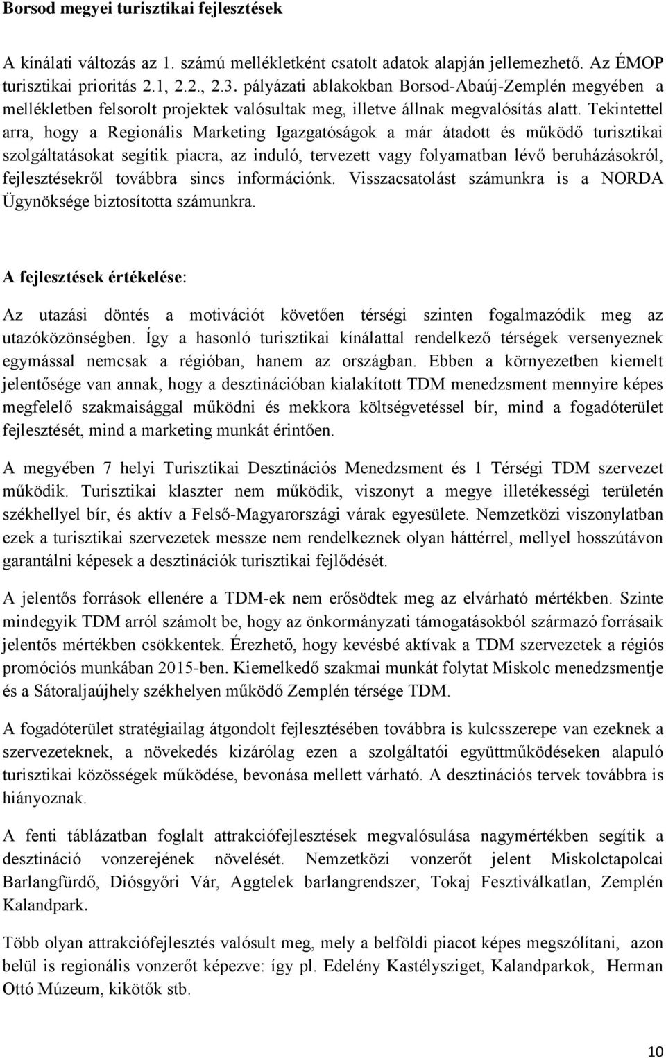 Tekintettel arra, hogy a Regionális Marketing Igazgatóságok a már átadott és működő turisztikai szolgáltatásokat segítik piacra, az induló, tervezett vagy folyamatban lévő beruházásokról, kről