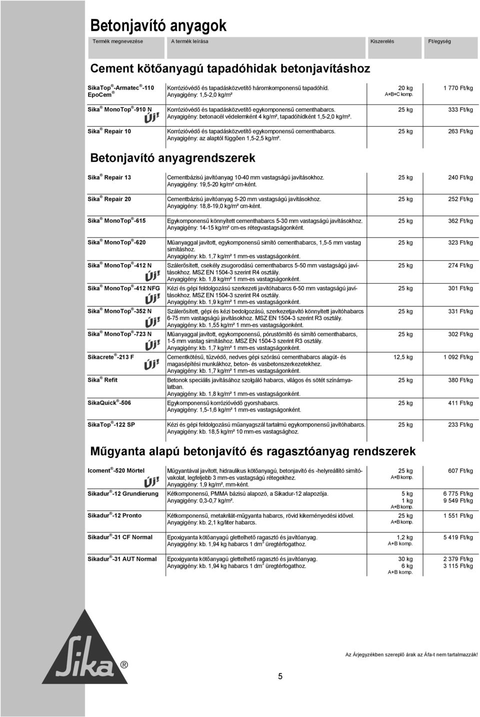 Korrózióvédő és tapadásközvetítő egykomponensű cementhabarcs. Anyagigény: az alaptól függően 1,5-2,5 kg/m².