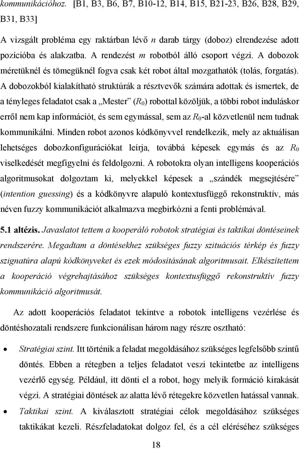 A dobozokból kialakítható struktúrák a résztvevők számára adottak és ismertek, de a tényleges feladatot csak a Mester (R 0 ) robottal közöljük, a többi robot induláskor erről nem kap információt, és