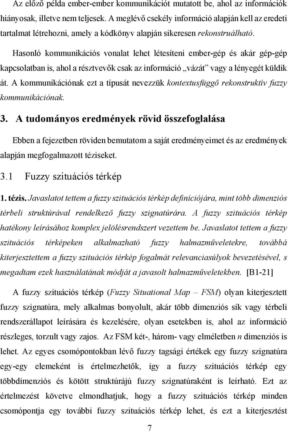 Hasonló kommunikációs vonalat lehet létesíteni ember-gép és akár gép-gép kapcsolatban is, ahol a résztvevők csak az információ vázát vagy a lényegét küldik át.
