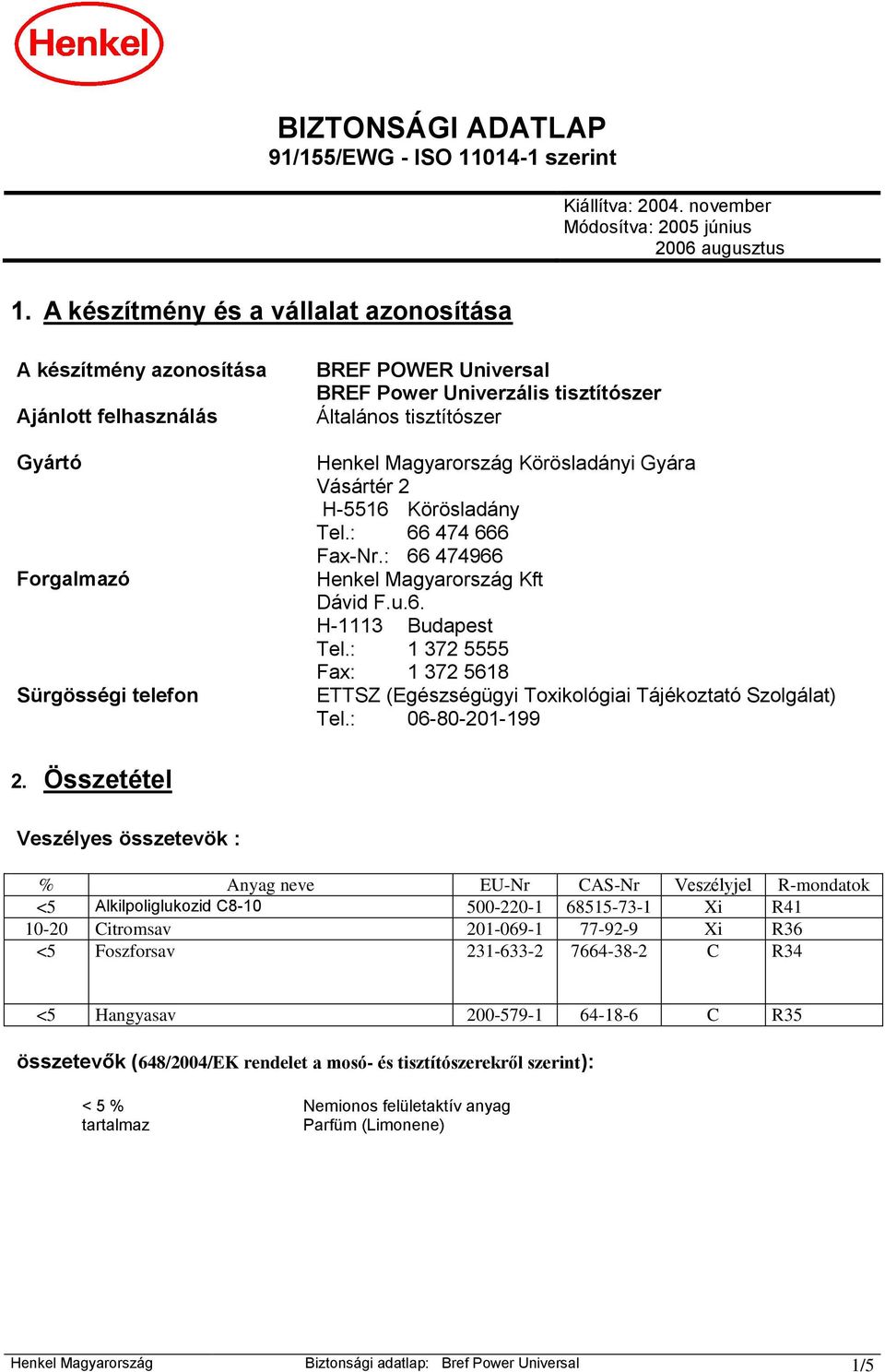 tisztítószer Henkel Magyarország Körösladányi Gyára Vásártér 2 H-5516 Körösladány Tel.: 66 474 666 Fax-Nr.: 66 474966 Henkel Magyarország Kft Dávid F.u.6. H-1113 Budapest Tel.