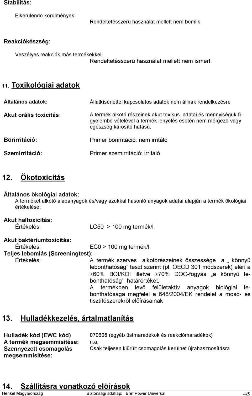 mennyiségük figyelembe vételével a termék lenyelés esetén nem mérgezö vagy egészség károsító hatású. Primer börirritáció: nem irritáló Primer szemirritáció: irritáló 12.