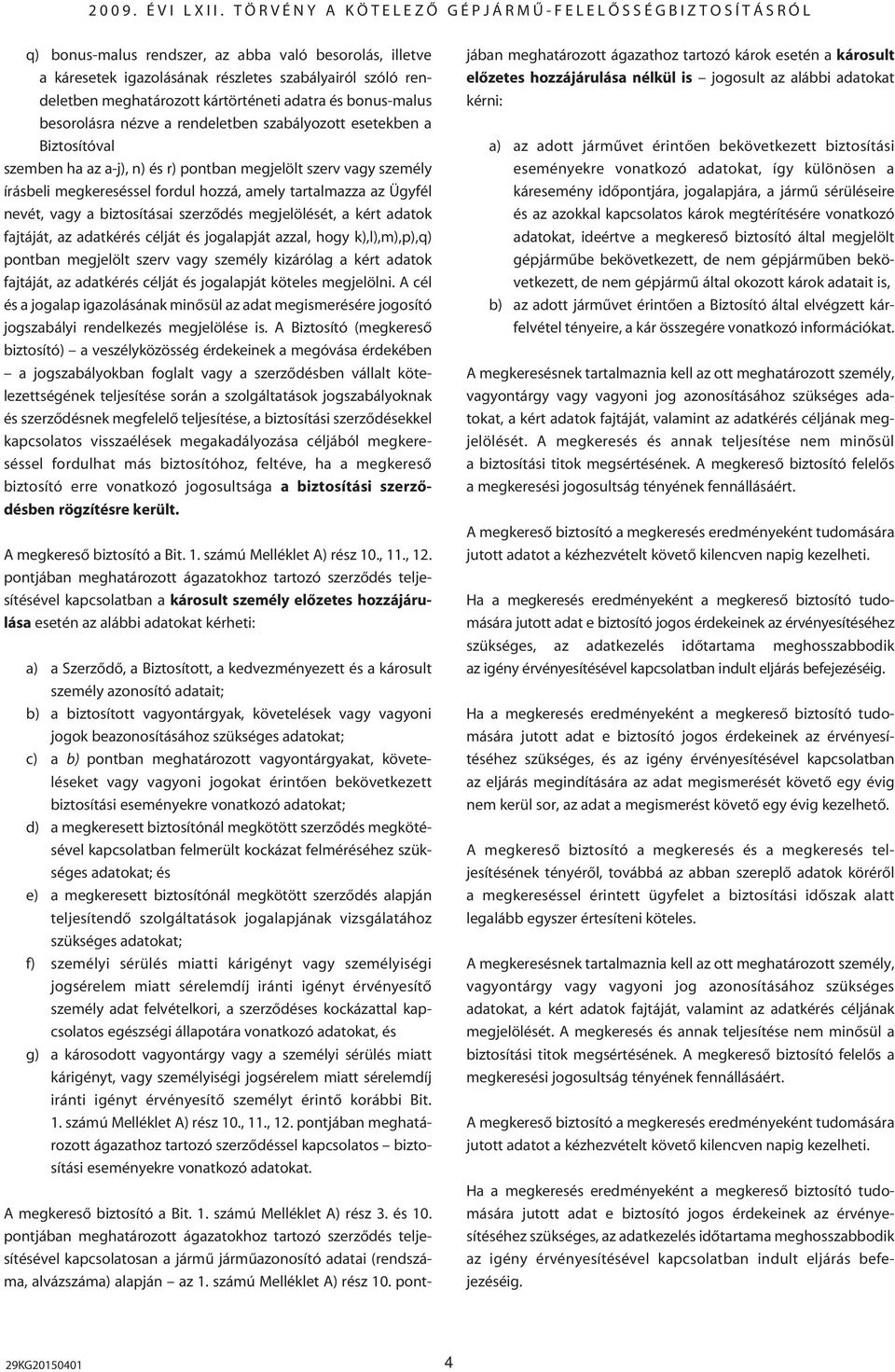 biztosításai szerzôdés megjelölését, a kért adatok fajtáját, az adatkérés célját és jogalapját azzal, hogy k),l),m),p),q) pontban megjelölt szerv vagy személy kizárólag a kért adatok fajtáját, az